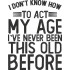 I Don't Know How To Act My Age Funny Quote